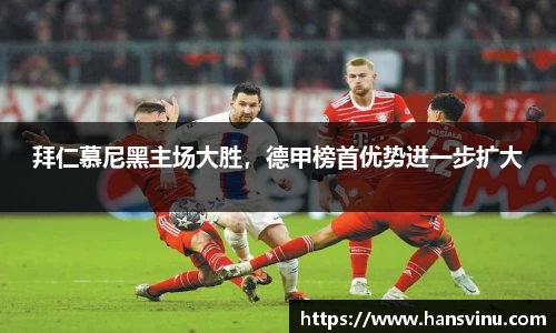 拜仁慕尼黑主场大胜，德甲榜首优势进一步扩大