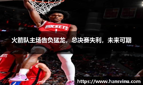 火箭队主场告负猛龙，总决赛失利，未来可期