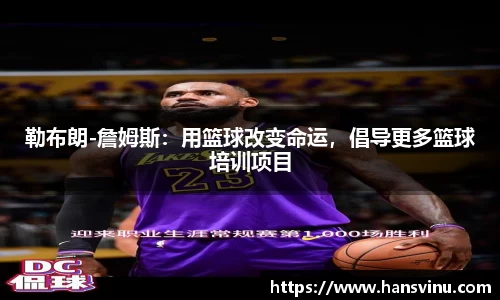 勒布朗-詹姆斯：用篮球改变命运，倡导更多篮球培训项目