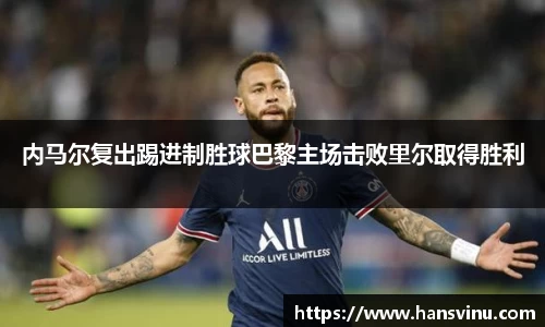 内马尔复出踢进制胜球巴黎主场击败里尔取得胜利