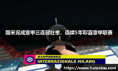 国米完成意甲三连冠壮举，连续5年称霸意甲联赛！