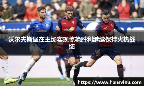 沃尔夫斯堡在主场实现惊艳胜利继续保持火热战绩