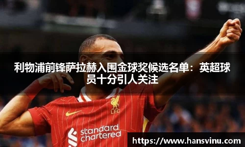 利物浦前锋萨拉赫入围金球奖候选名单：英超球员十分引人关注