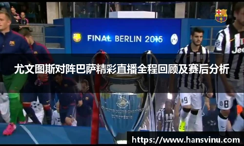 尤文图斯对阵巴萨精彩直播全程回顾及赛后分析