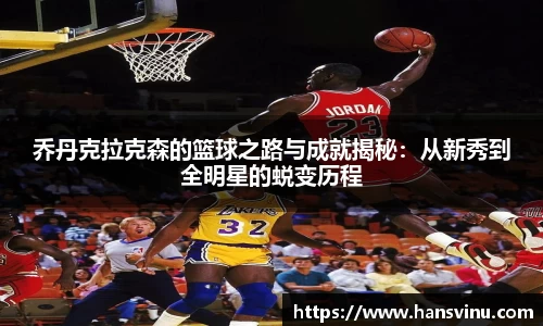 乔丹克拉克森的篮球之路与成就揭秘：从新秀到全明星的蜕变历程