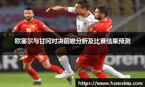欧塞尔与甘冈对决前瞻分析及比赛结果预测