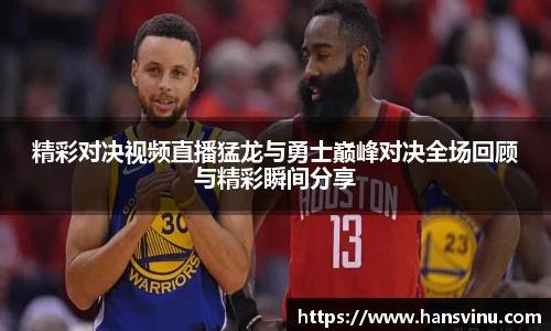精彩对决视频直播猛龙与勇士巅峰对决全场回顾与精彩瞬间分享