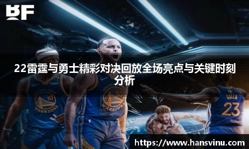 22雷霆与勇士精彩对决回放全场亮点与关键时刻分析