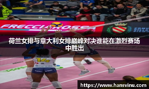荷兰女排与意大利女排巅峰对决谁能在激烈赛场中胜出