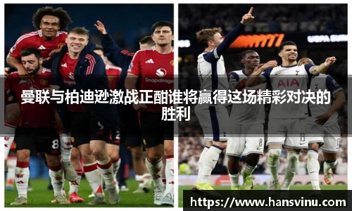 曼联与柏迪逊激战正酣谁将赢得这场精彩对决的胜利