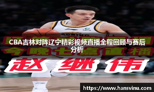 CBA吉林对阵辽宁精彩视频直播全程回顾与赛后分析