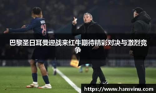 巴黎圣日耳曼迎战来红牛期待精彩对决与激烈竞争
