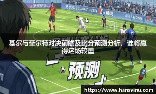 基尔与菲尔特对决前瞻及比分预测分析，谁将赢得这场较量