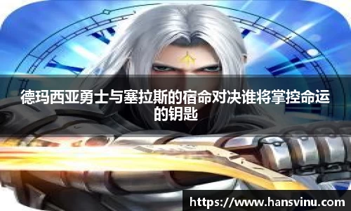 德玛西亚勇士与塞拉斯的宿命对决谁将掌控命运的钥匙