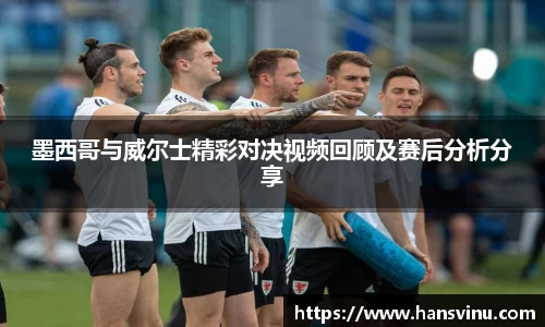 墨西哥与威尔士精彩对决视频回顾及赛后分析分享
