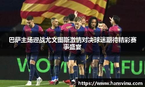 巴萨主场迎战尤文图斯激情对决球迷期待精彩赛事盛宴