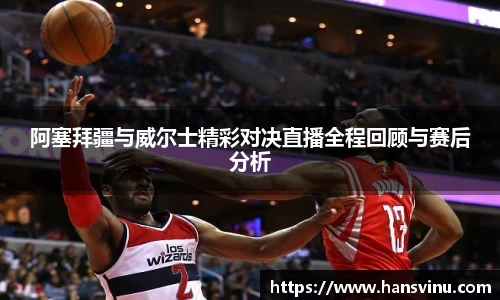 阿塞拜疆与威尔士精彩对决直播全程回顾与赛后分析